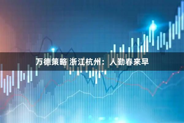 万德策略 浙江杭州：人勤春来早