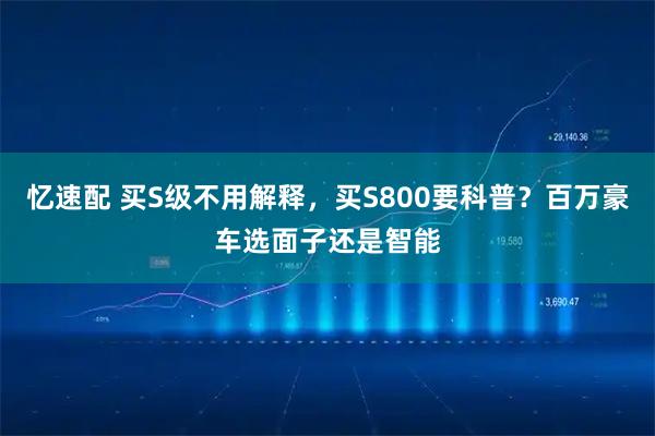 忆速配 买S级不用解释，买S800要科普？百万豪车选面子还是智能