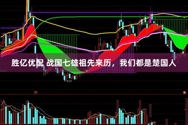 胜亿优配 战国七雄祖先来历,我们都是楚国人